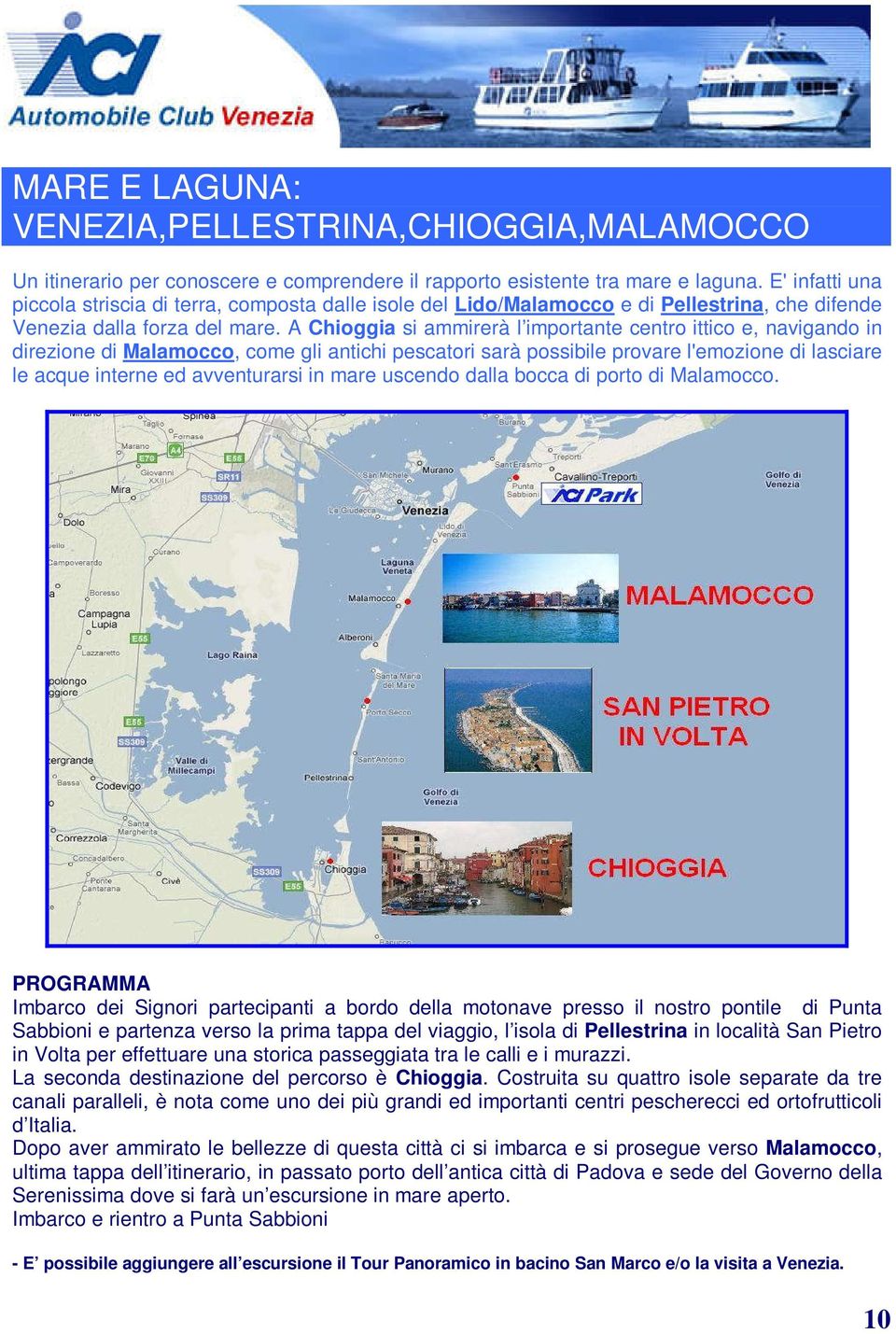 A Chioggia si ammirerà l importante centro ittico e, navigando in direzione di Malamocco, come gli antichi pescatori sarà possibile provare l'emozione di lasciare le acque interne ed avventurarsi in