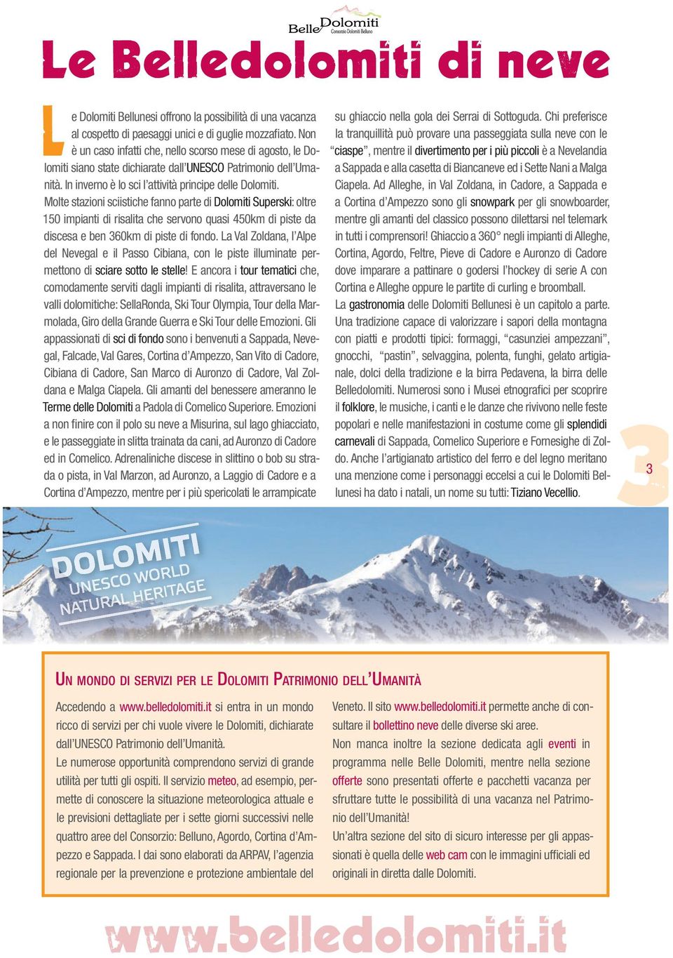 Molte stazioni sciistiche fanno parte di Dolomiti Superski: oltre 150 impianti di risalita che servono quasi 450km di piste da discesa e ben 360km di piste di fondo.