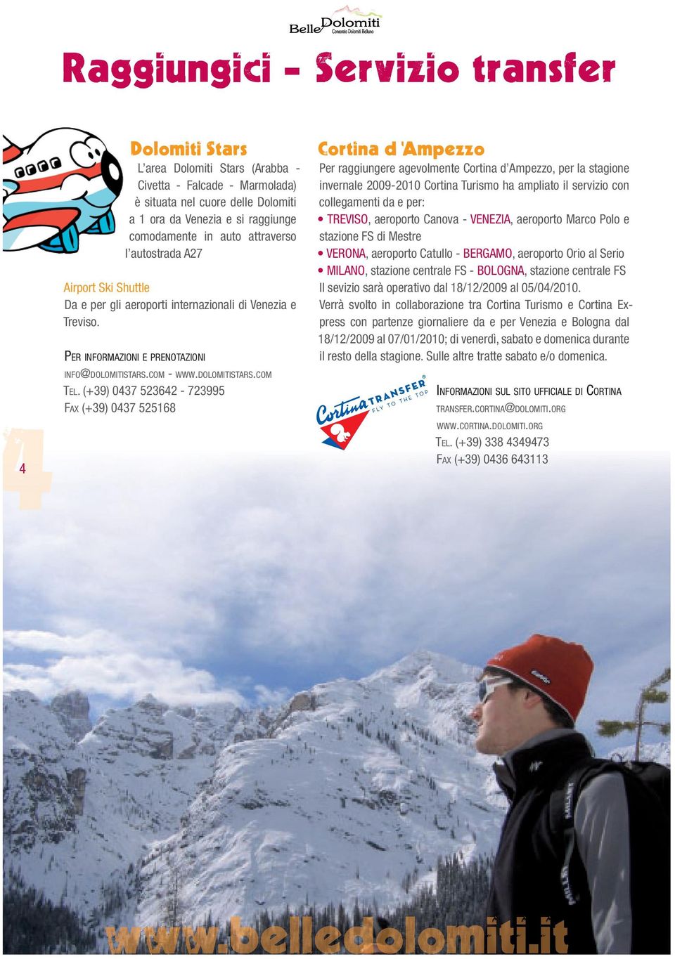 (+39) 0437 523642-723995 FAX (+39) 0437 525168 Per raggiungere agevolmente Cortina d Ampezzo, per la stagione invernale 2009-2010 Cortina Turismo ha ampliato il servizio con collegamenti da e per:,