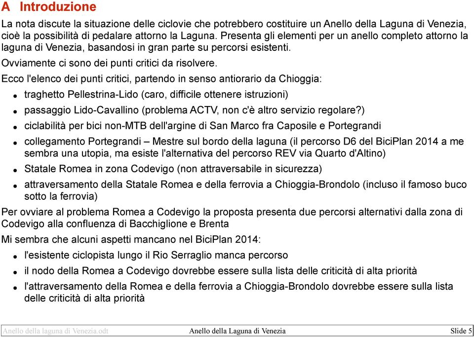 Ecco l'elenco dei punti critici, partendo in senso antiorario da Chioggia: traghetto Pellestrina-Lido (caro, difficile ottenere istruzioni) passaggio Lido-Cavallino (problema ACTV, non c'è altro