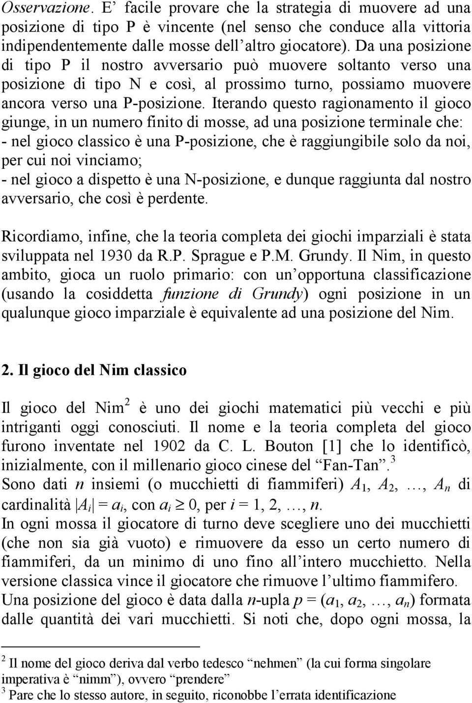 Iterando questo ragionamento il gioco giunge, in un numero finito di mosse, ad una posizione terminale che: - nel gioco classico è una P-posizione, che è raggiungibile solo da noi, per cui noi