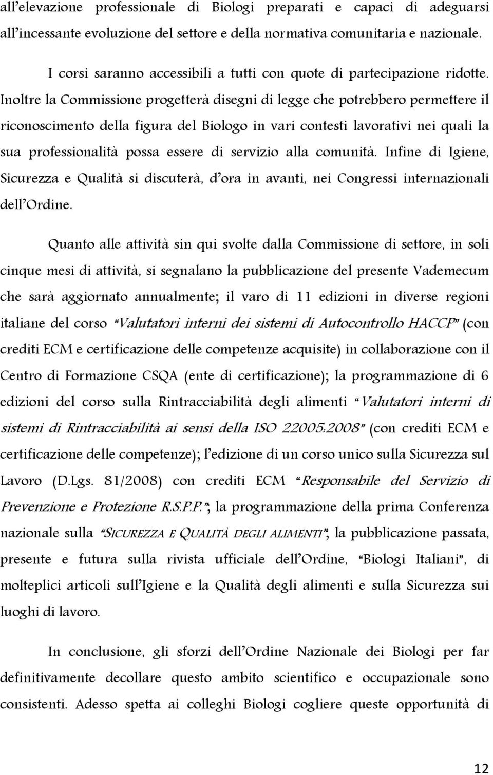 Inoltre la Commissione progetterà disegni di legge che potrebbero permettere il riconoscimento della figura del Biologo in vari contesti lavorativi nei quali la sua professionalità possa essere di