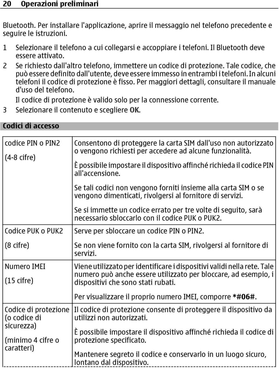 Tale codice, che può essere definito dall'utente, deve essere immesso in entrambi i telefoni. In alcuni telefoni il codice di protezione è fisso.