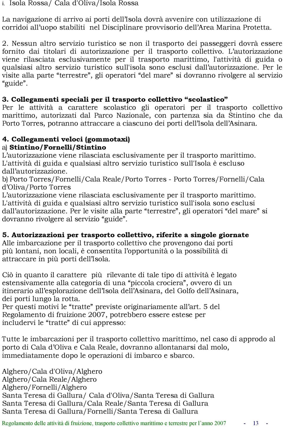 L autorizzazione viene rilasciata esclusivamente per il trasporto marittimo, l'attività di guida o qualsiasi altro servizio turistico sull'isola sono esclusi dall autorizzazione.