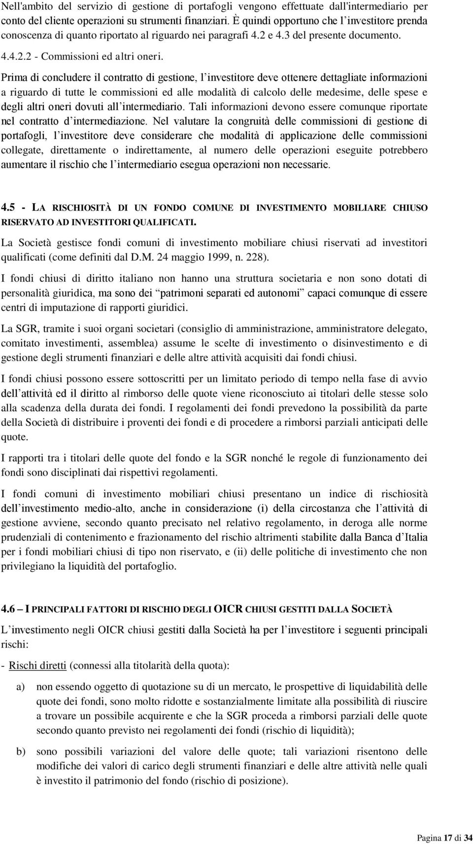 Prima di concludere il contratto di gestione, l investitore deve ottenere dettagliate informazioni a riguardo di tutte le commissioni ed alle modalità di calcolo delle medesime, delle spese e degli