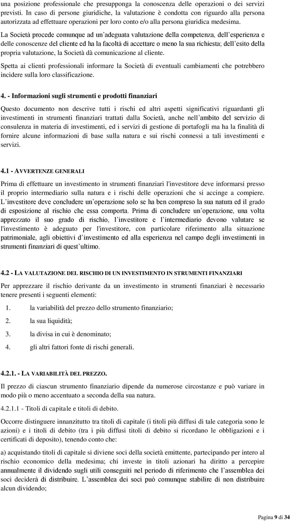 La Società procede comunque ad un adeguata valutazione della competenza, dell esperienza e delle conoscenze del cliente ed ha la facoltà di accettare o meno la sua richiesta; dell esito della propria