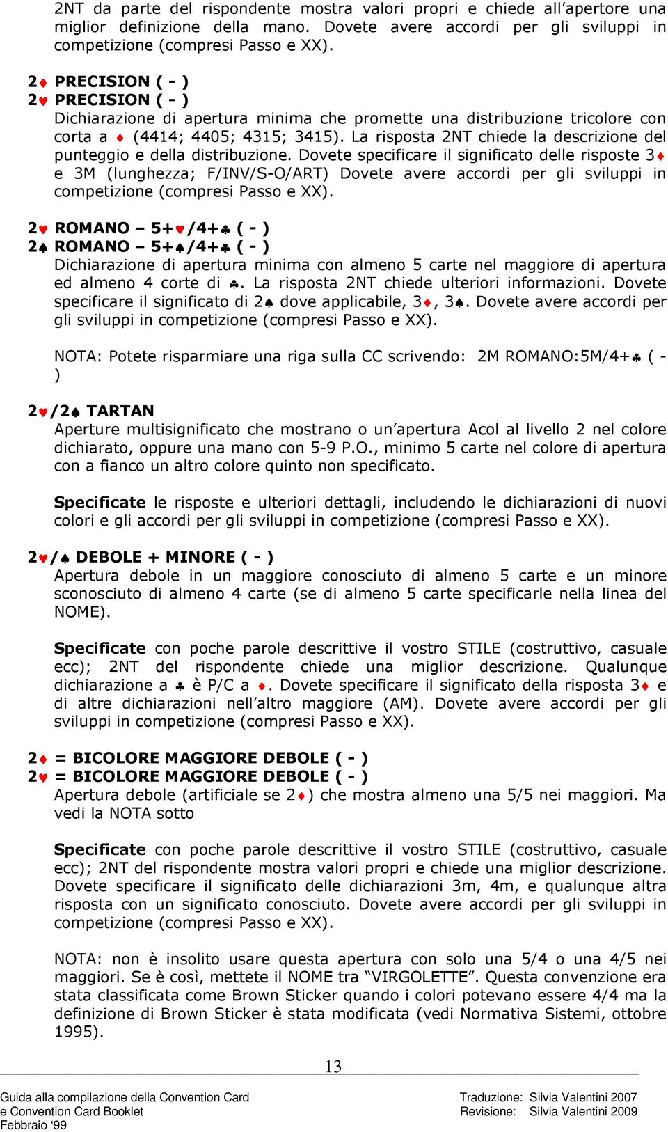 La risposta 2NT chiede la descrizione del punteggio e della distribuzione.