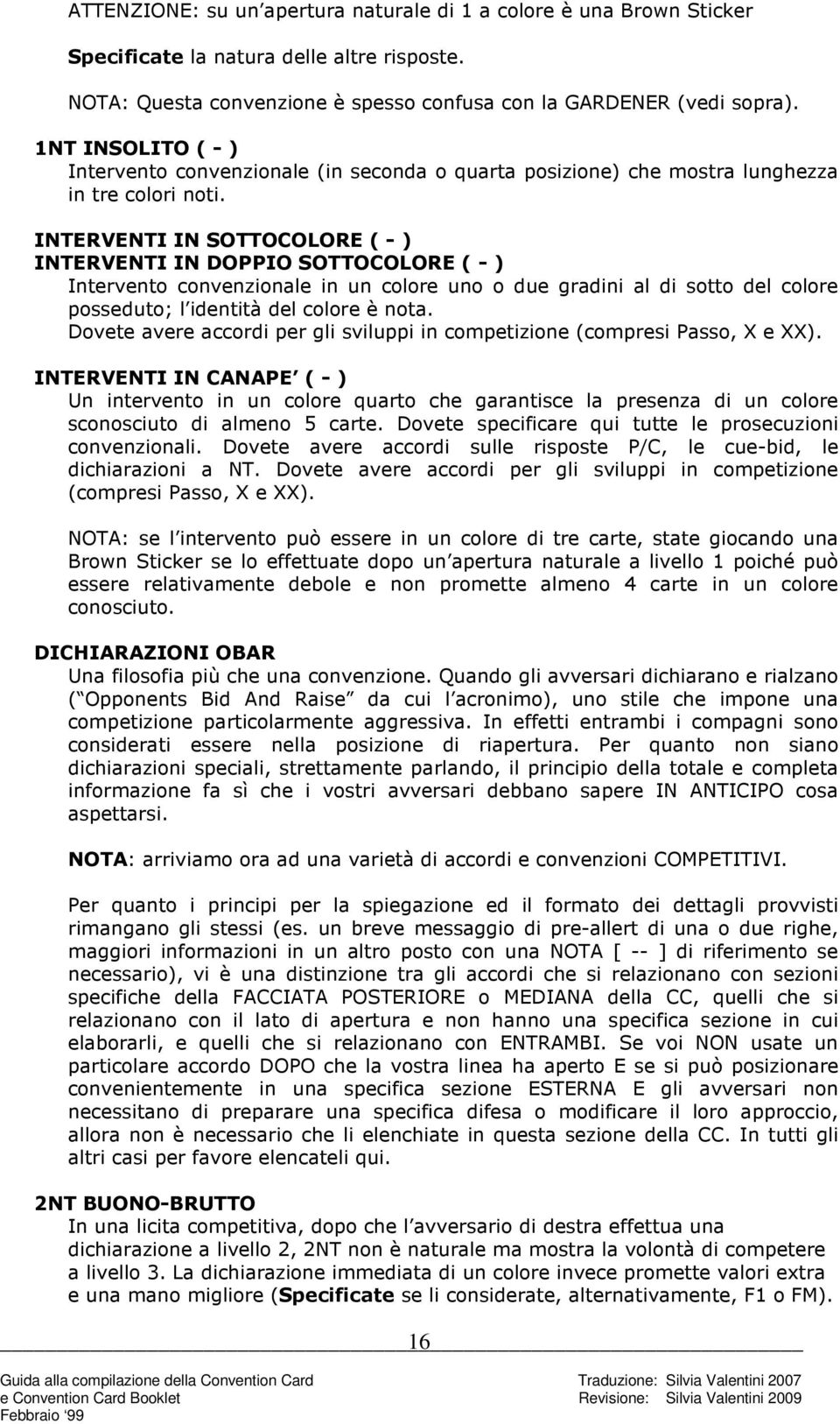 INTERVENTI IN SOTTOCOLORE ( - ) INTERVENTI IN DOPPIO SOTTOCOLORE ( - ) Intervento convenzionale in un colore uno o due gradini al di sotto del colore posseduto; l identità del colore è nota.