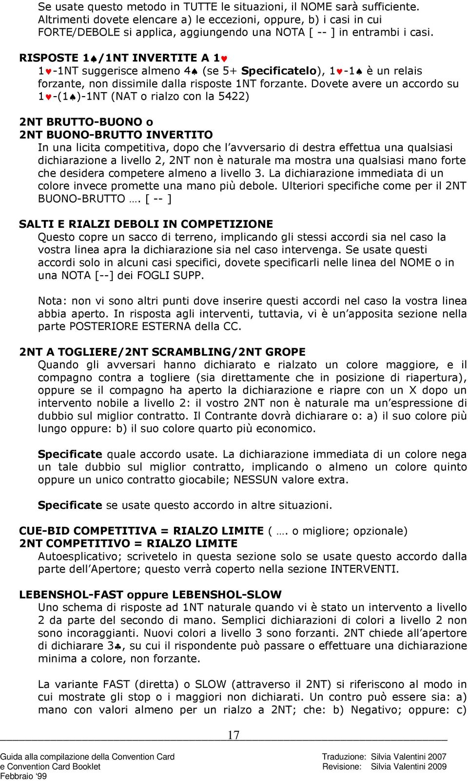 RISPOSTE 1 /1NT INVERTITE A 1 1-1NT suggerisce almeno 4 (se 5+ Specificatelo), 1-1 è un relais forzante, non dissimile dalla risposte 1NT forzante.