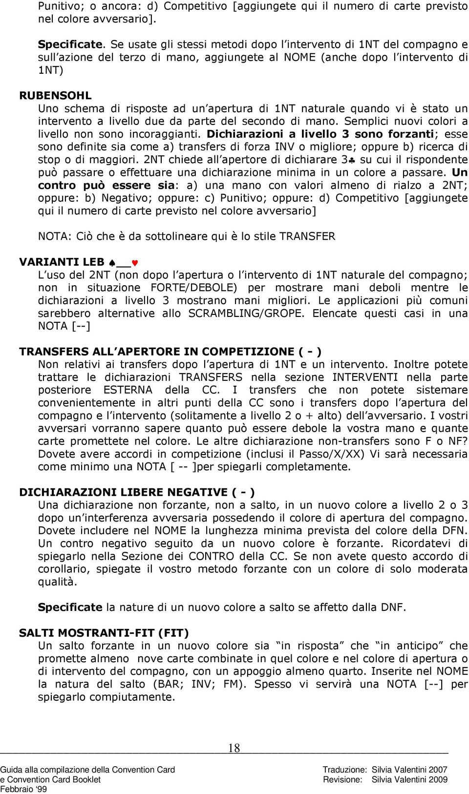 di 1NT naturale quando vi è stato un intervento a livello due da parte del secondo di mano. Semplici nuovi colori a livello non sono incoraggianti.