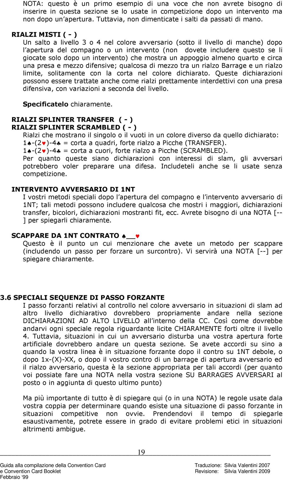 RIALZI MISTI ( - ) Un salto a livello 3 o 4 nel colore avversario (sotto il livello di manche) dopo l apertura del compagno o un intervento (non dovete includere questo se li giocate solo dopo un