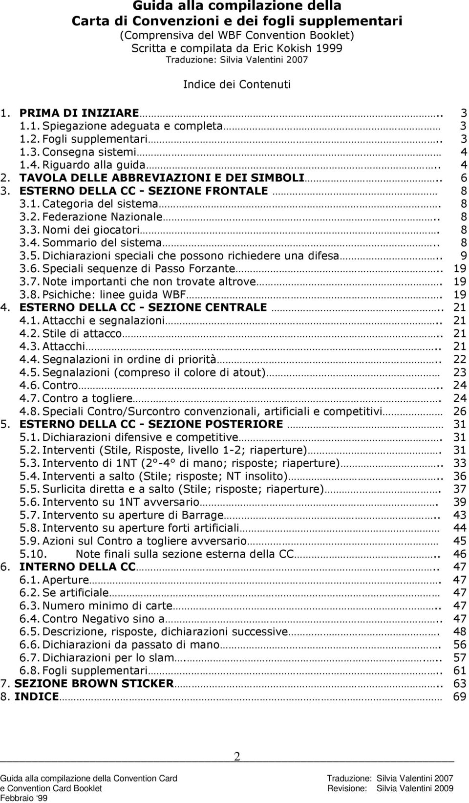 TAVOLA DELLE ABBREVIAZIONI E DEI SIMBOLI.. 6 3. ESTERNO DELLA CC - SEZIONE FRONTALE 8 3.1. Categoria del sistema. 8 3.2. Federazione Nazionale.. 8 3.3. Nomi dei giocatori. 8 3.4. Sommario del sistema.