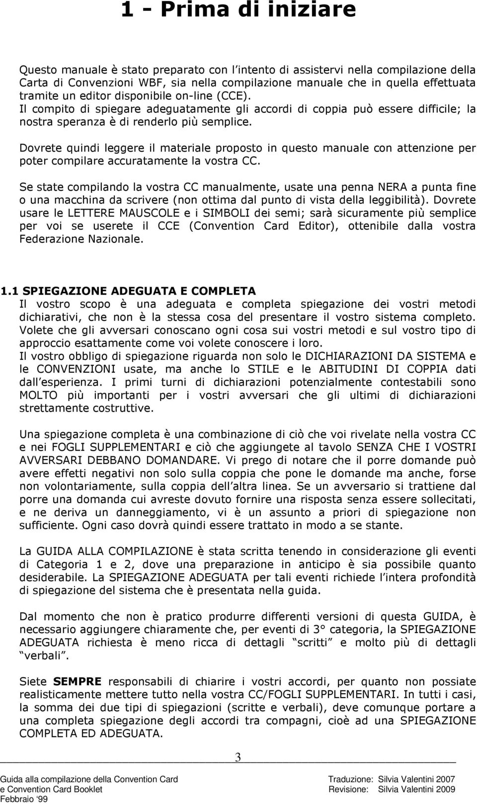 Dovrete quindi leggere il materiale proposto in questo manuale con attenzione per poter compilare accuratamente la vostra CC.