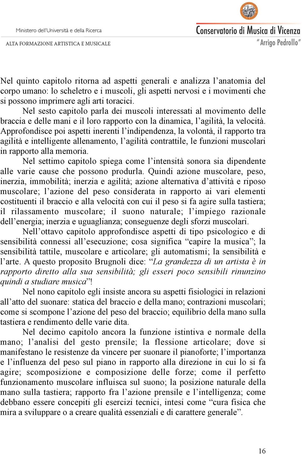 Approfondisce poi aspetti inerenti l indipendenza, la volontà, il rapporto tra agilità e intelligente allenamento, l agilità contrattile, le funzioni muscolari in rapporto alla memoria.