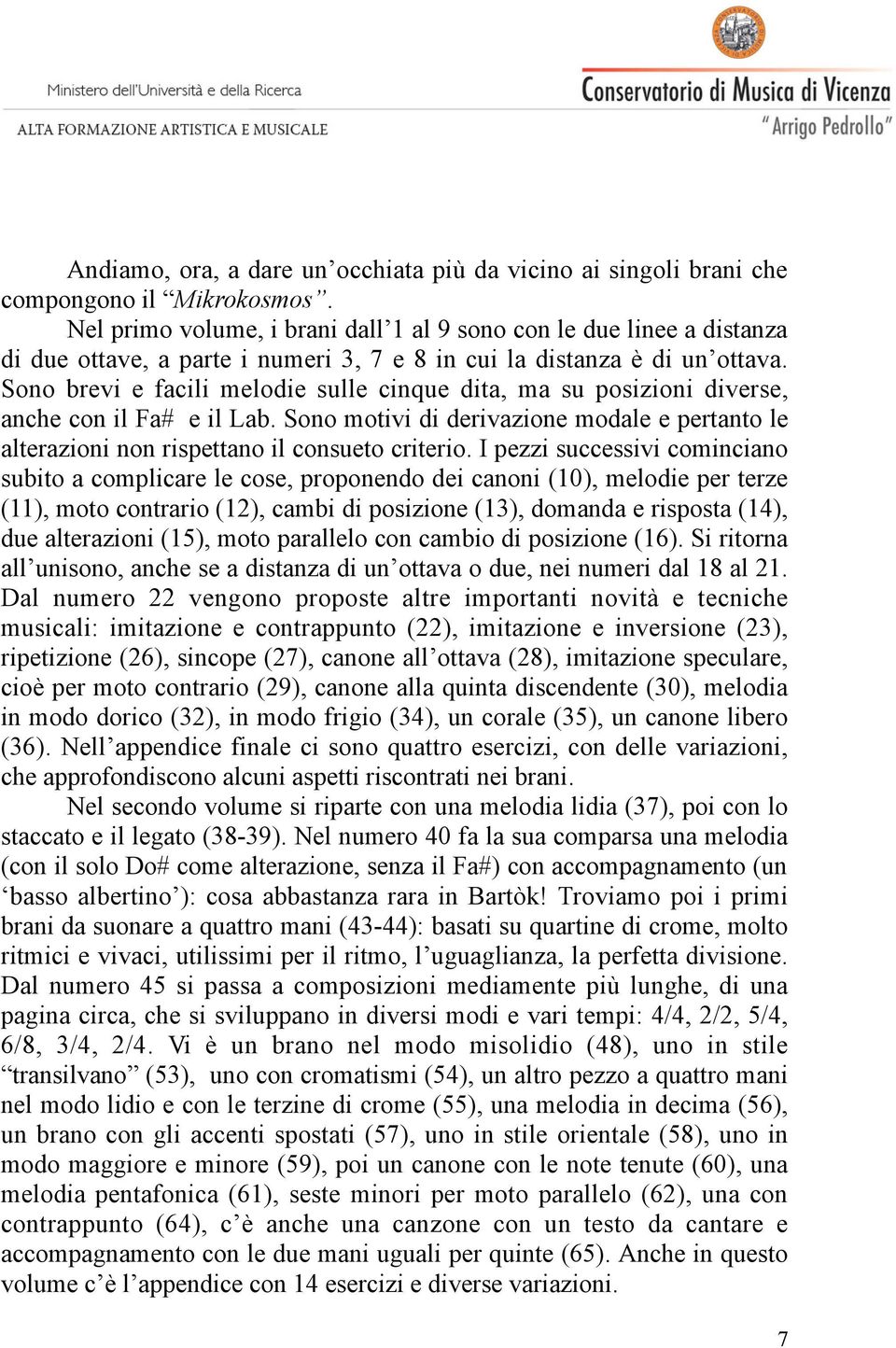 Sono brevi e facili melodie sulle cinque dita, ma su posizioni diverse, anche con il Fa# e il Lab. Sono motivi di derivazione modale e pertanto le alterazioni non rispettano il consueto criterio.