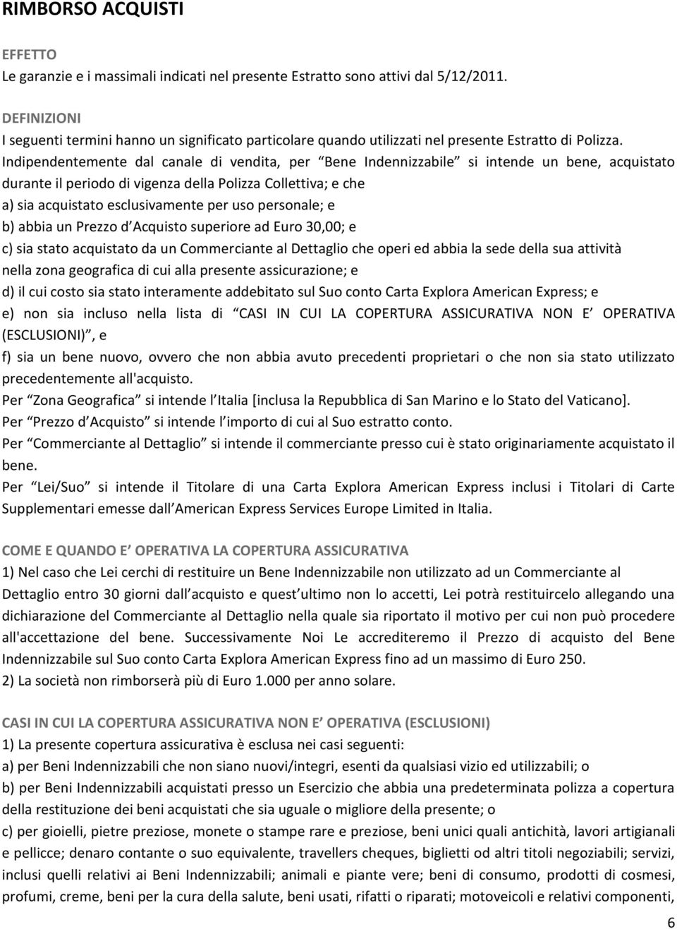 Indipendentemente dal canale di vendita, per Bene Indennizzabile si intende un bene, acquistato durante il periodo di vigenza della Polizza Collettiva; e che a) sia acquistato esclusivamente per uso