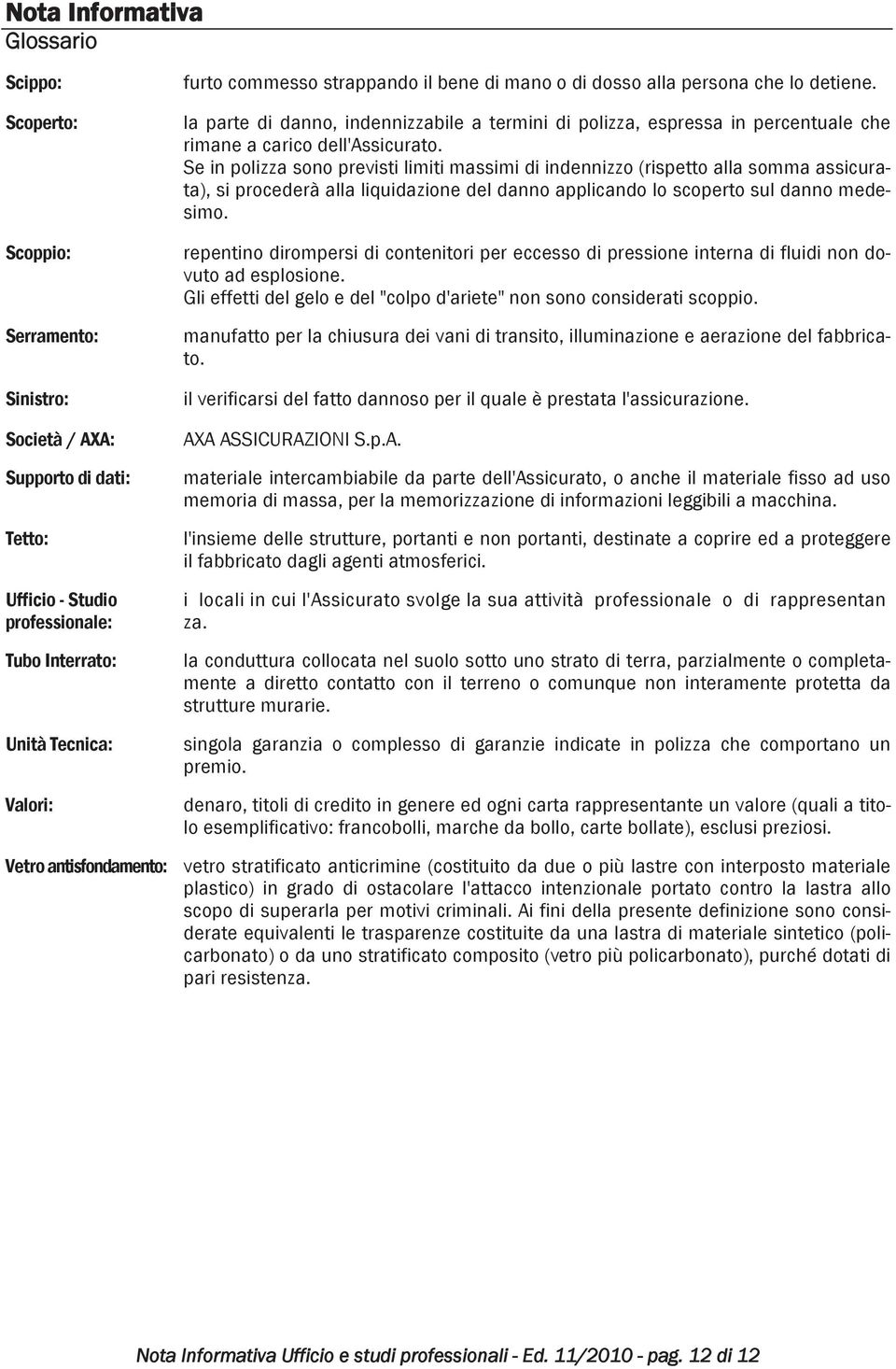 Se in polizza sono previsti limiti massimi di indennizzo (rispetto alla somma assicurata), si procederà alla liquidazione del danno applicando lo scoperto sul danno medesimo.