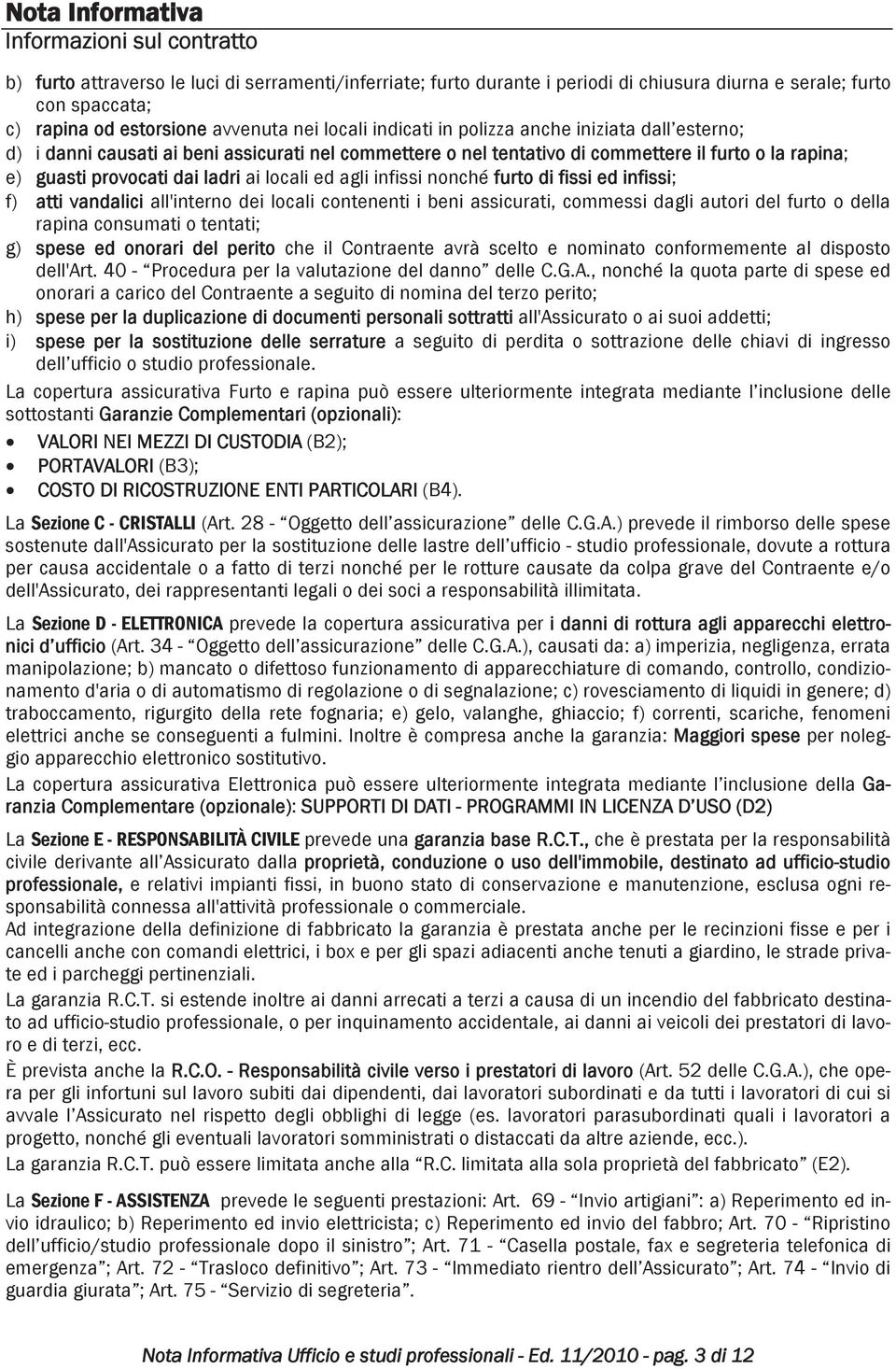 ladri ai locali ed agli infissi nonché furto di fissi ed infissi; f) atti vandalici all'interno dei locali contenenti i beni assicurati, commessi dagli autori del furto o della rapina consumati o