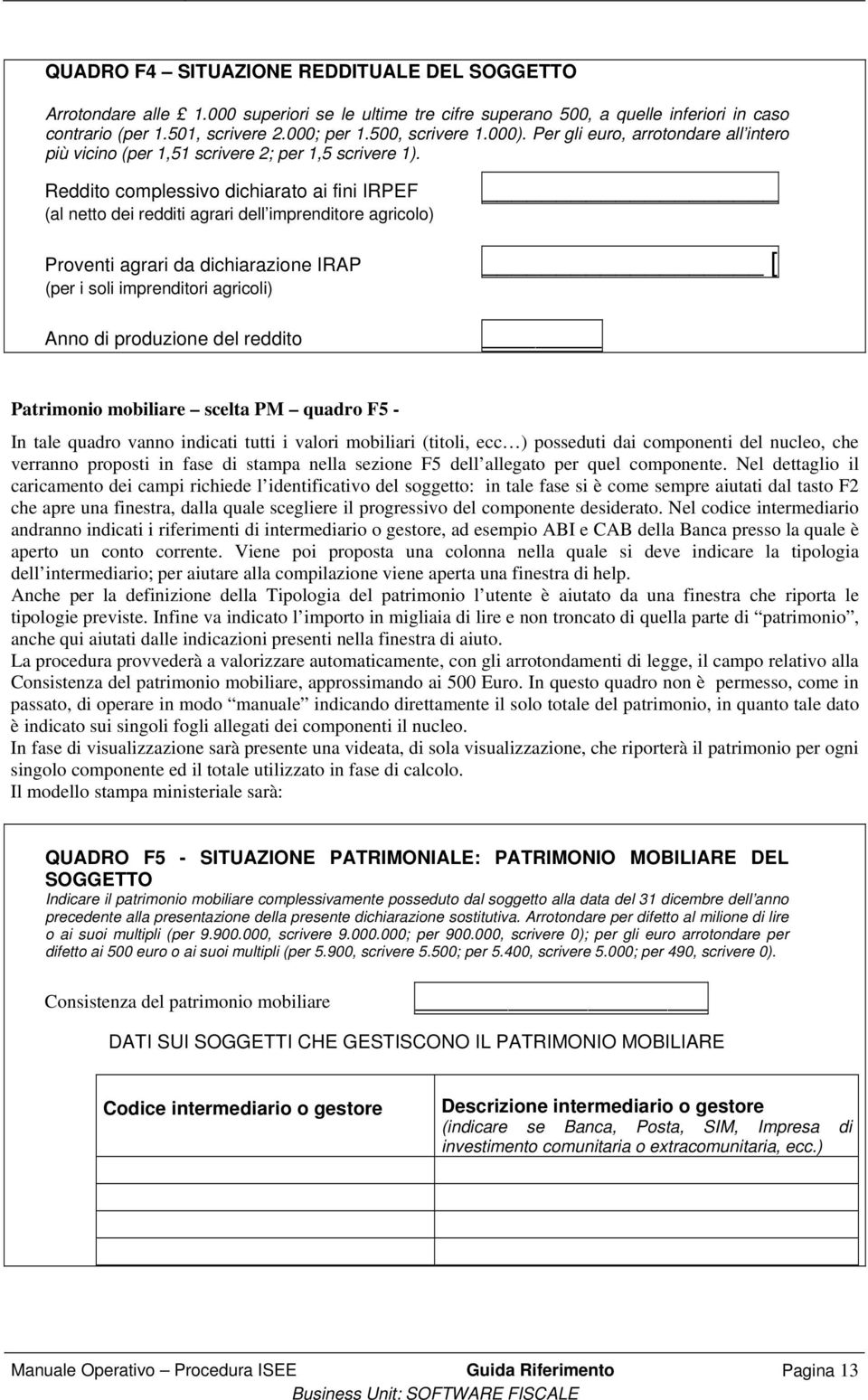 Reddito complessivo dichiarato ai fini IRPEF (al netto dei redditi agrari dell imprenditore agricolo) Proventi agrari da dichiarazione IRAP [ (per i soli imprenditori agricoli) Anno di produzione del