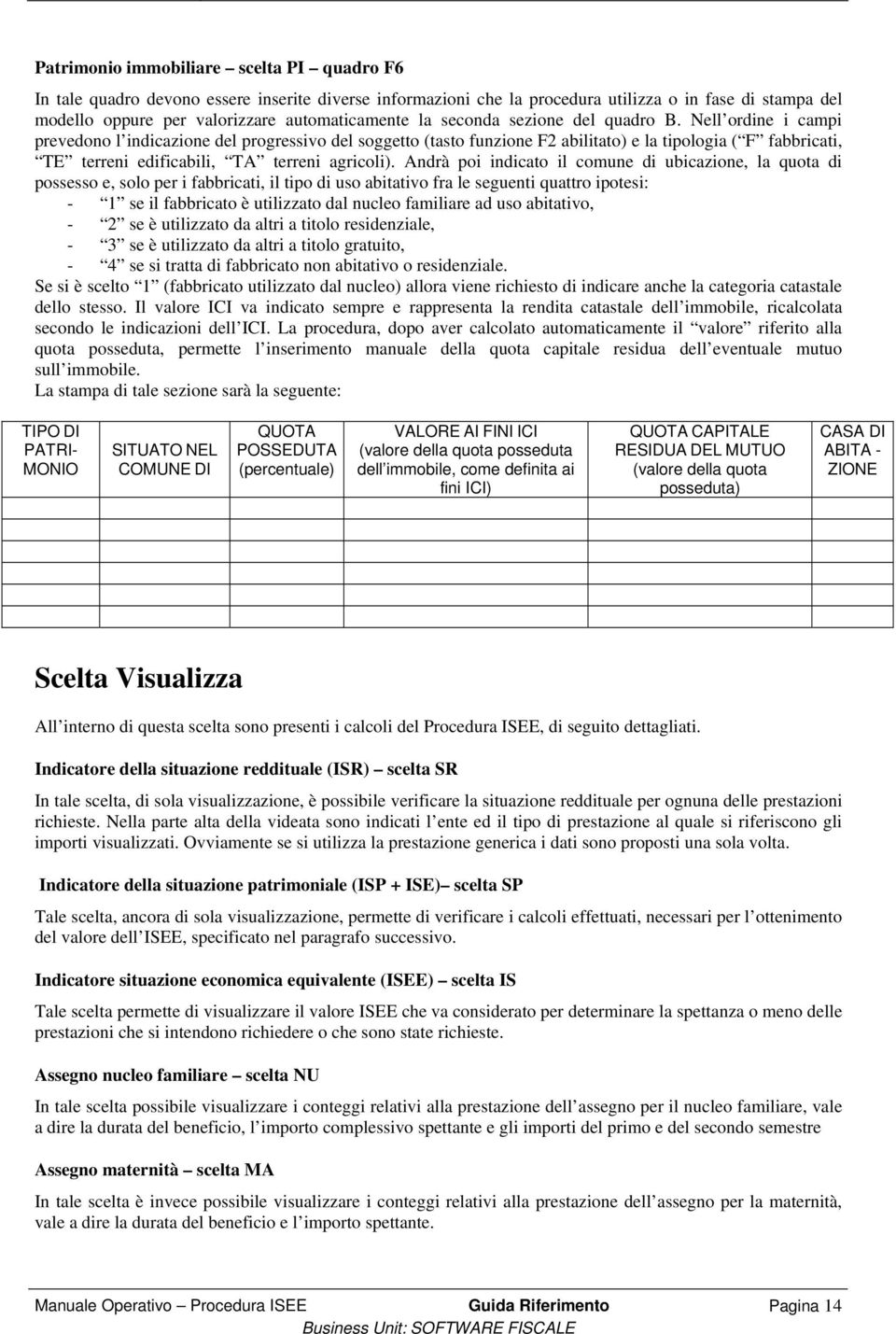 Nell ordine i campi prevedono l indicazione del progressivo del soggetto (tasto funzione F2 abilitato) e la tipologia ( F fabbricati, TE terreni edificabili, TA terreni agricoli).