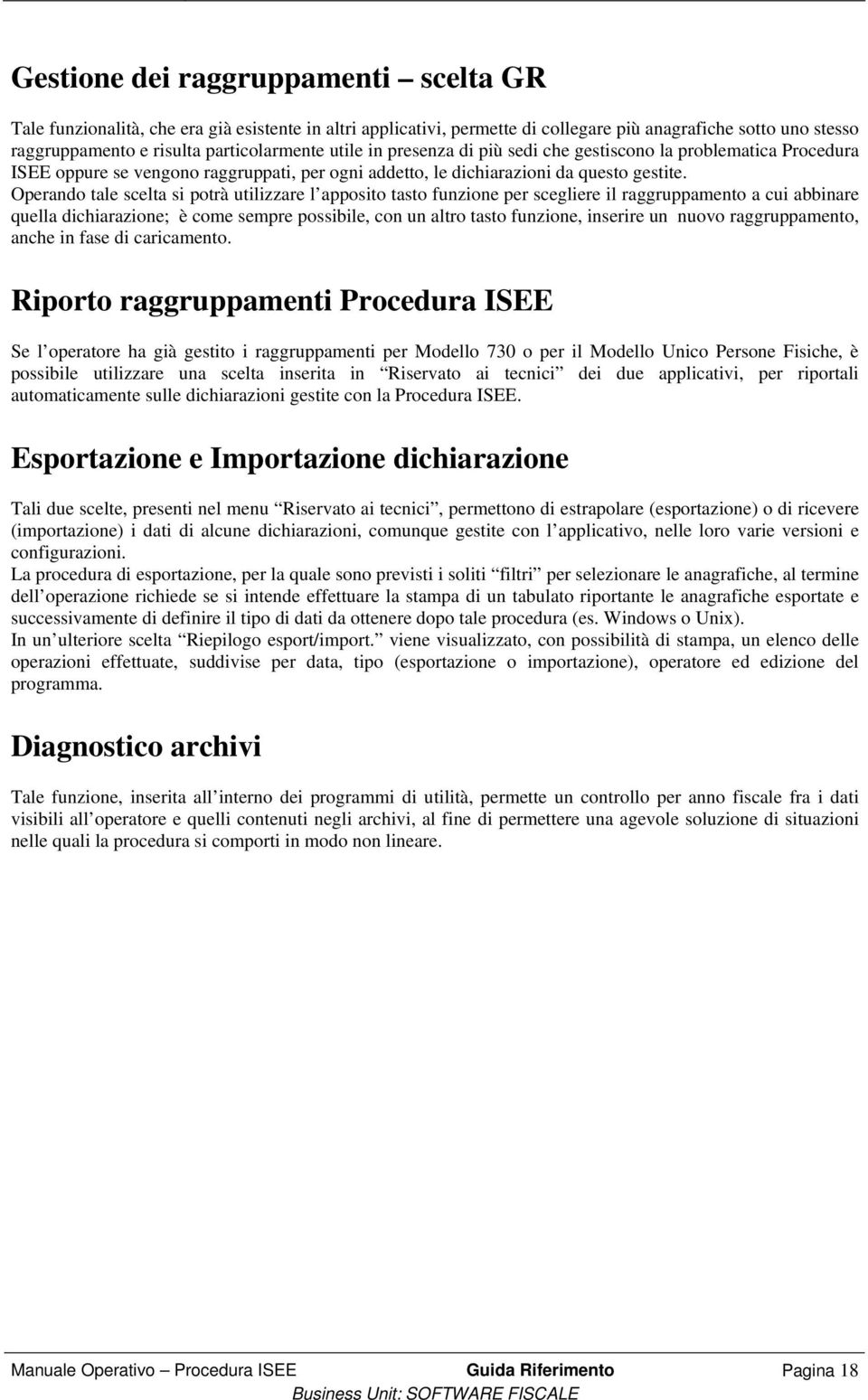 Operando tale scelta si potrà utilizzare l apposito tasto funzione per scegliere il raggruppamento a cui abbinare quella dichiarazione; è come sempre possibile, con un altro tasto funzione, inserire