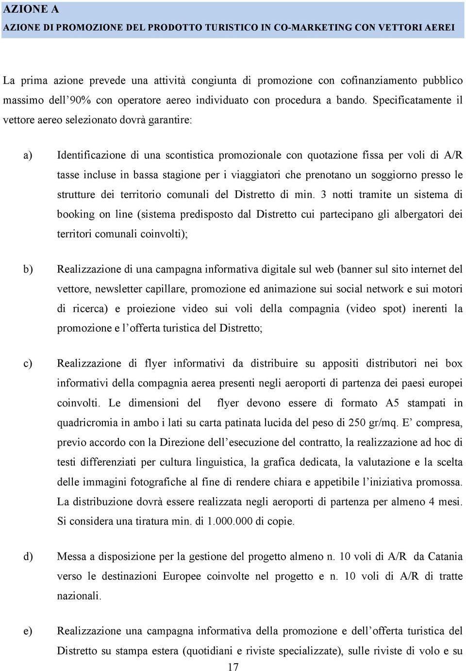 Specificatamente il vettore aereo selezionato dovrà garantire: a) Identificazione di una scontistica promozionale con quotazione fissa per voli di A/R tasse incluse in bassa stagione per i