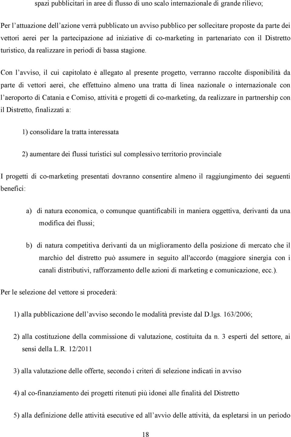 Con l avviso, il cui capitolato è allegato al presente progetto, verranno raccolte disponibilità da parte di vettori aerei, che effettuino almeno una tratta di linea nazionale o internazionale con l