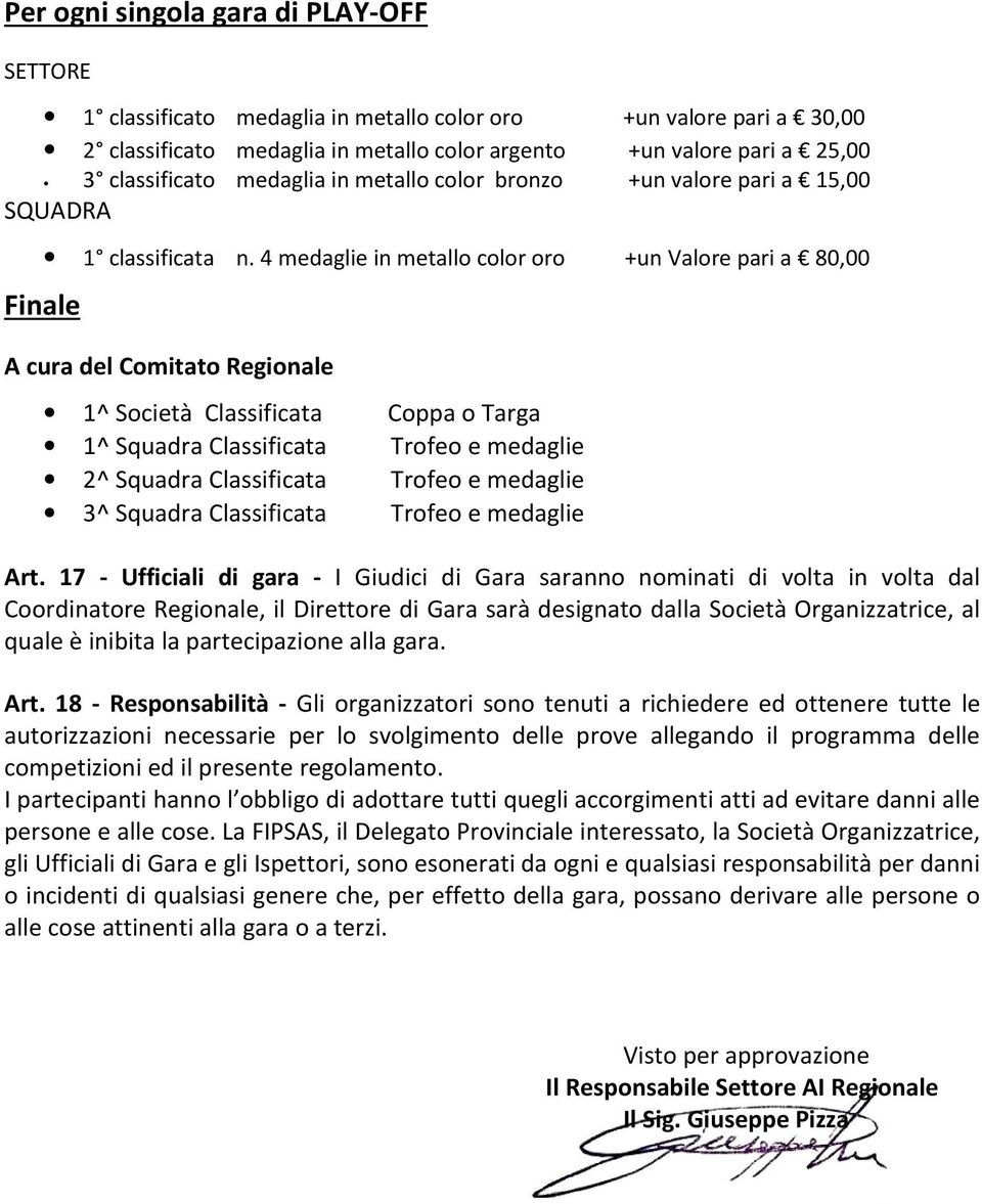 4 medaglie in metallo color oro +un Valore pari a 80,00 A cura del Comitato Regionale 1^ Società Classificata 1^ Squadra Classificata 2^ Squadra Classificata 3^ Squadra Classificata Coppa o Targa