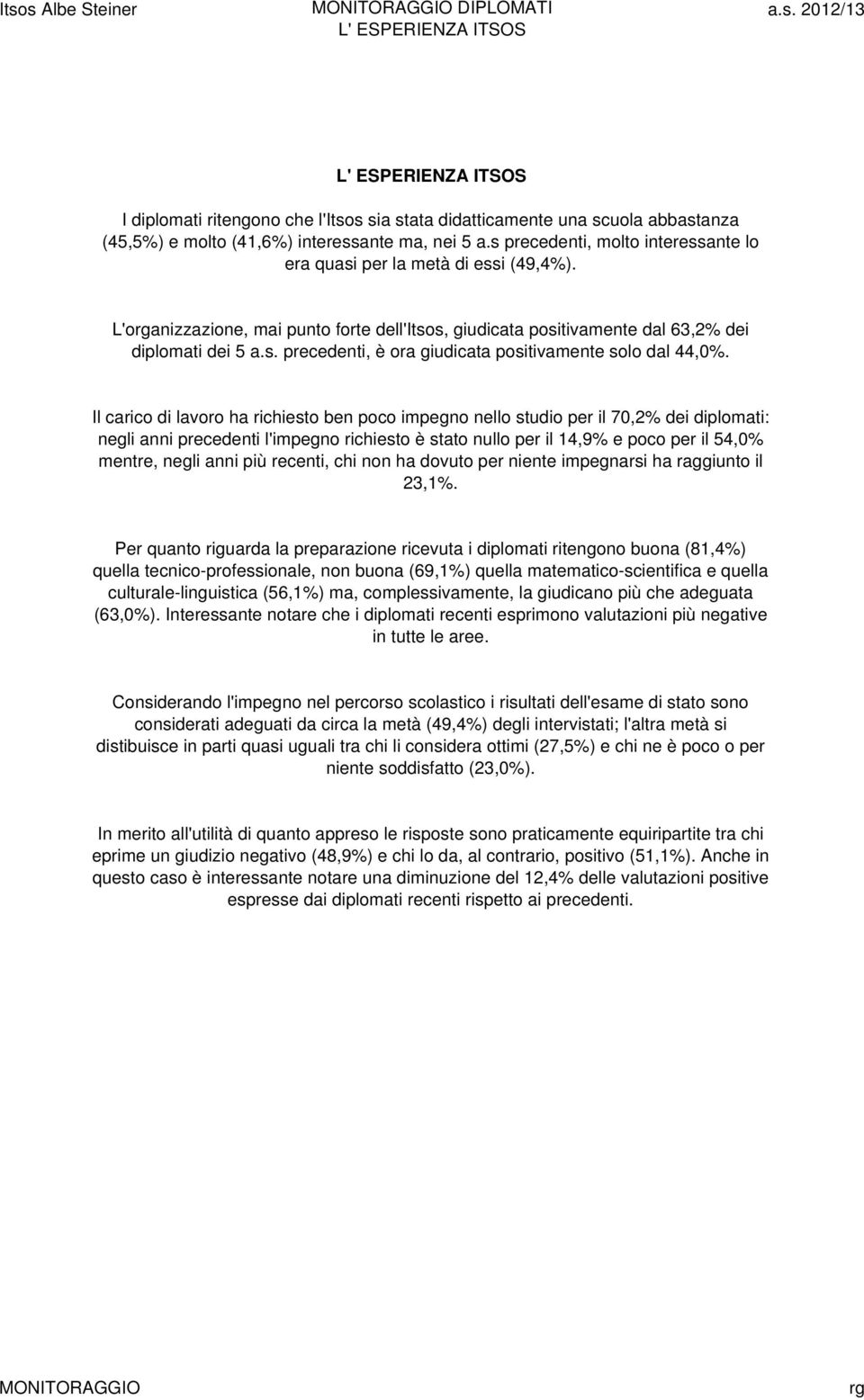 Il carico di lavoro ha richiesto ben poco impegno nello studio per il 70,2% dei diplomati: negli anni precedenti l'impegno richiesto è stato nullo per il 14,9% e poco per il 54, mentre, negli anni