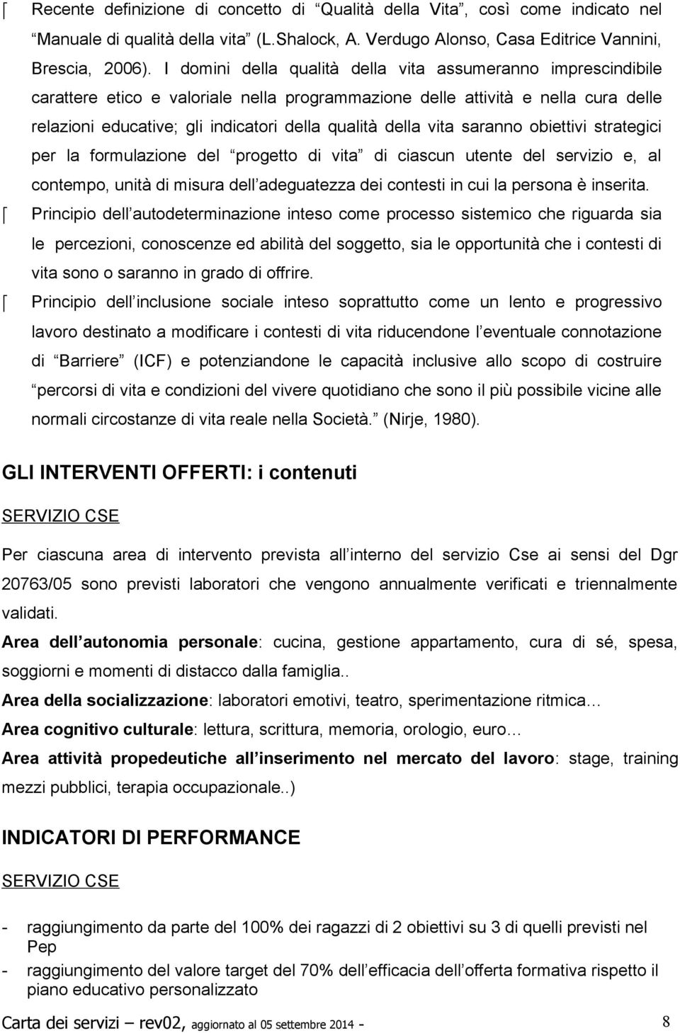 della vita saranno obiettivi strategici per la formulazione del progetto di vita di ciascun utente del servizio e, al contempo, unità di misura dell adeguatezza dei contesti in cui la persona è