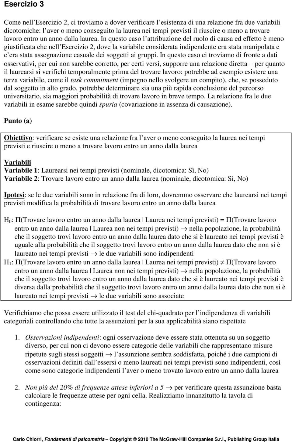 I questo caso l attribuzioe del ruolo di causa ed effetto è meo giustificata che ell Esercizio, dove la variabile cosiderata idipedete era stata maipolata e c era stata assegazioe casuale dei