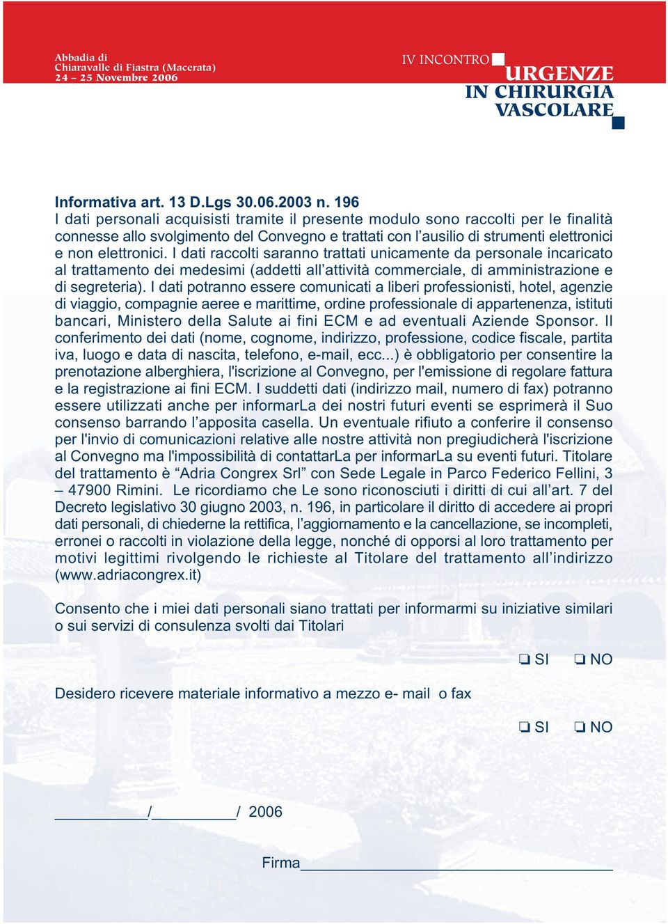 I dati raccolti saranno trattati unicamente da personale incaricato al trattamento dei medesimi (addetti all attività commerciale, di amministrazione e di segreteria).