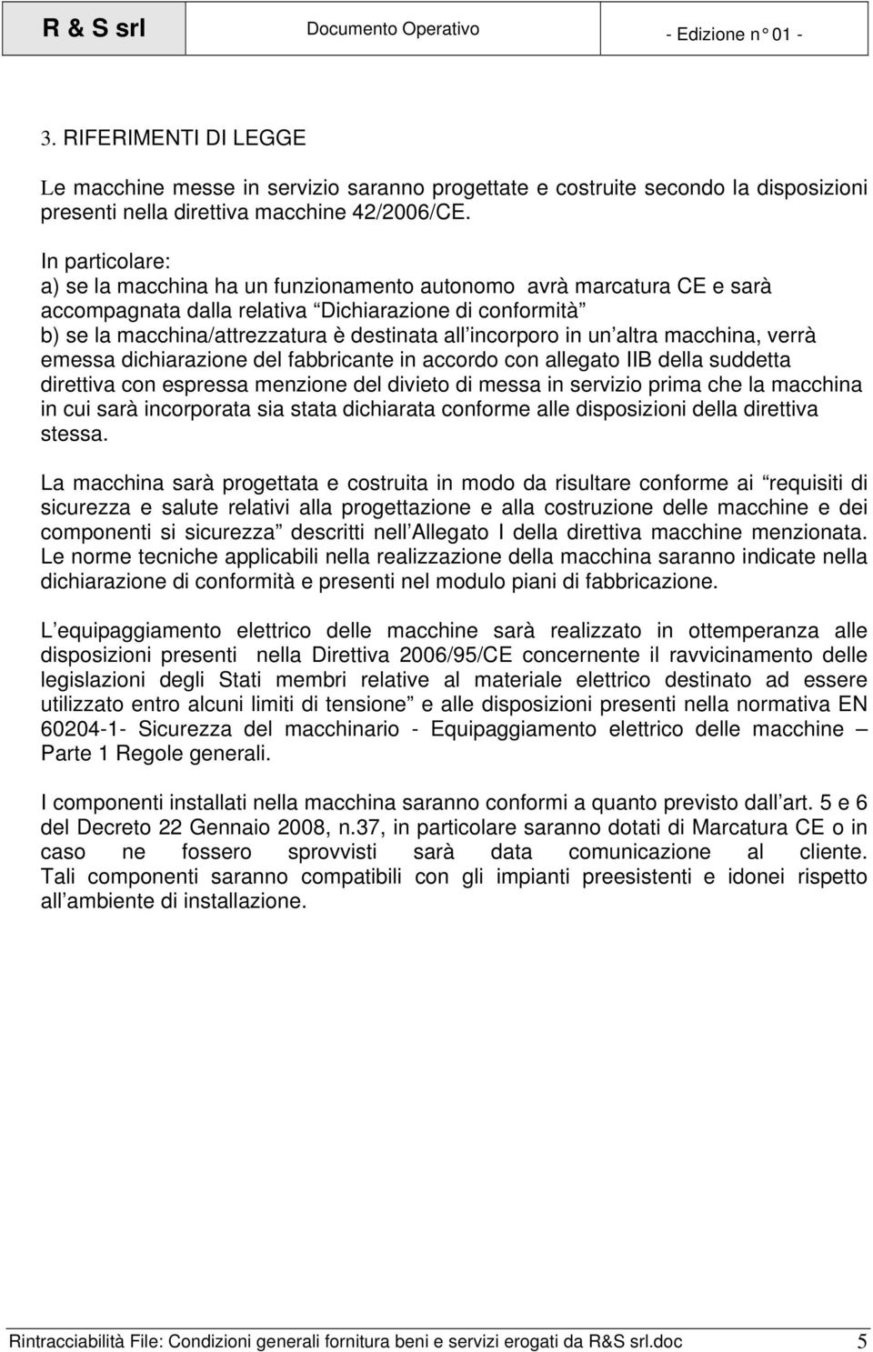 incorporo in un altra macchina, verrà emessa dichiarazione del fabbricante in accordo con allegato IIB della suddetta direttiva con espressa menzione del divieto di messa in servizio prima che la