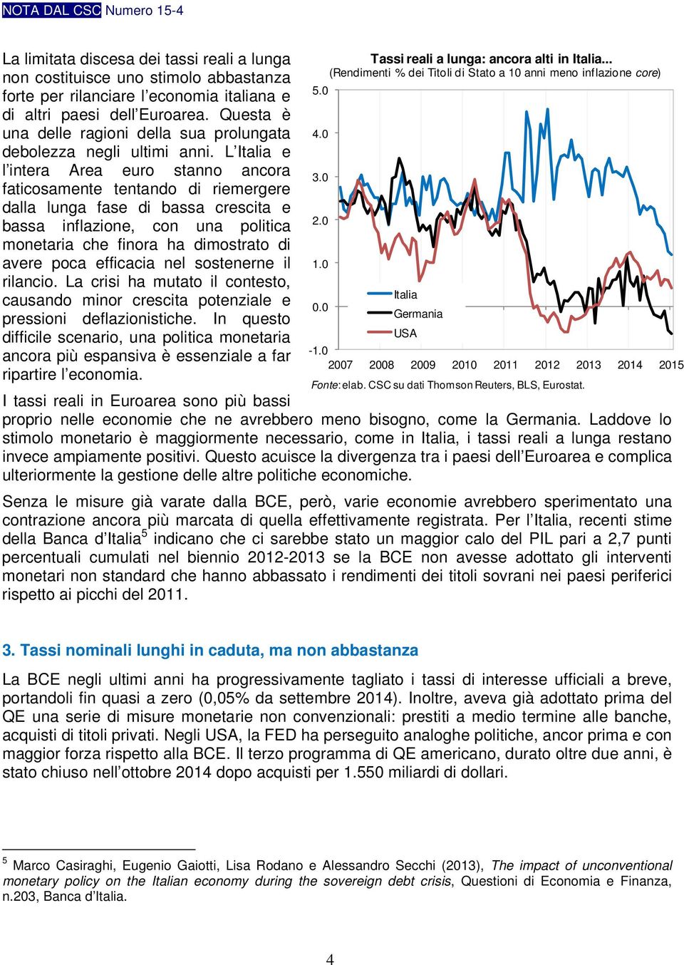 L Italia e l intera Area euro stanno ancora faticosamente tentando di riemergere dalla lunga fase di bassa crescita e bassa inflazione, con una politica monetaria che finora ha dimostrato di avere