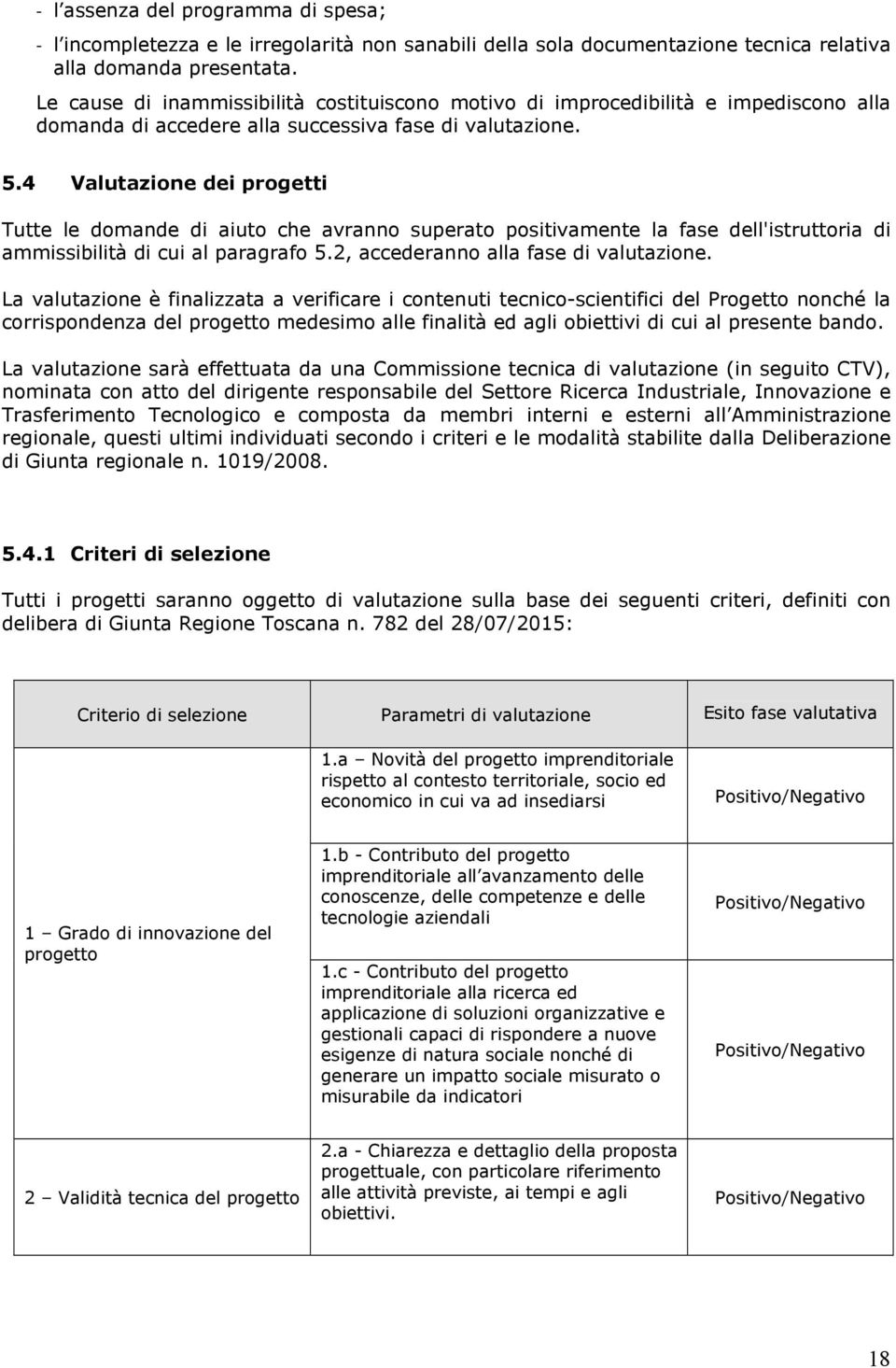 4 Valutazione dei progetti Tutte le domande di aiuto che avranno superato positivamente la fase dell'istruttoria di ammissibilità di cui al paragrafo 5.2, accederanno alla fase di valutazione.