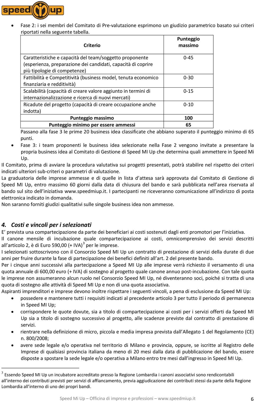 Competitività (business model, tenuta economico 0-30 finanziaria e redditività) Scalabilità (capacità di creare valore aggiunto in termini di 0-15 internazionalizzazione e ricerca di nuovi mercati)