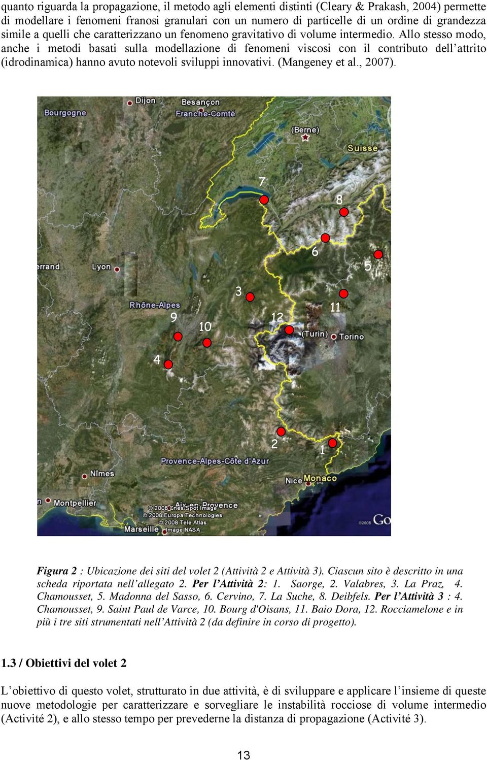 Allo stesso modo, anche i metodi basati sulla modellazione di fenomeni viscosi con il contributo dell attrito (idrodinamica) hanno avuto notevoli sviluppi innovativi. (Mangeney et al., 2007).