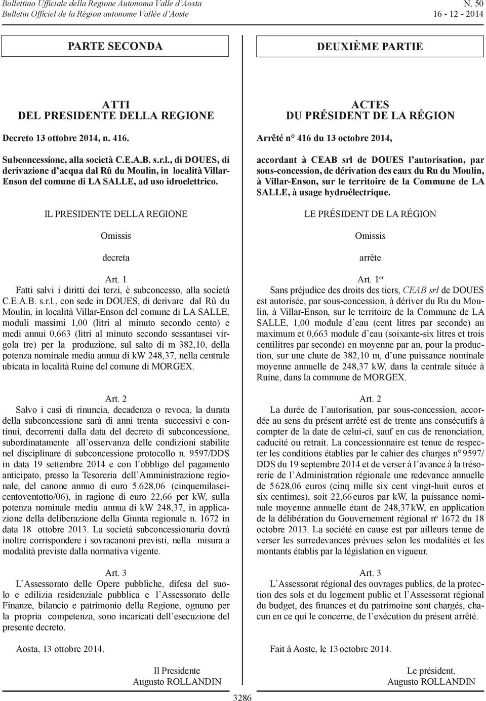 salvi i diritti dei terzi, è alla C.E.A.B. s.r.l., sede in DOUES, di derivare dal du Moulin, in Villar-Enson del di LA SALLE, moduli massimi (litri al minuto e medi annui (litri al minuto sessantasei