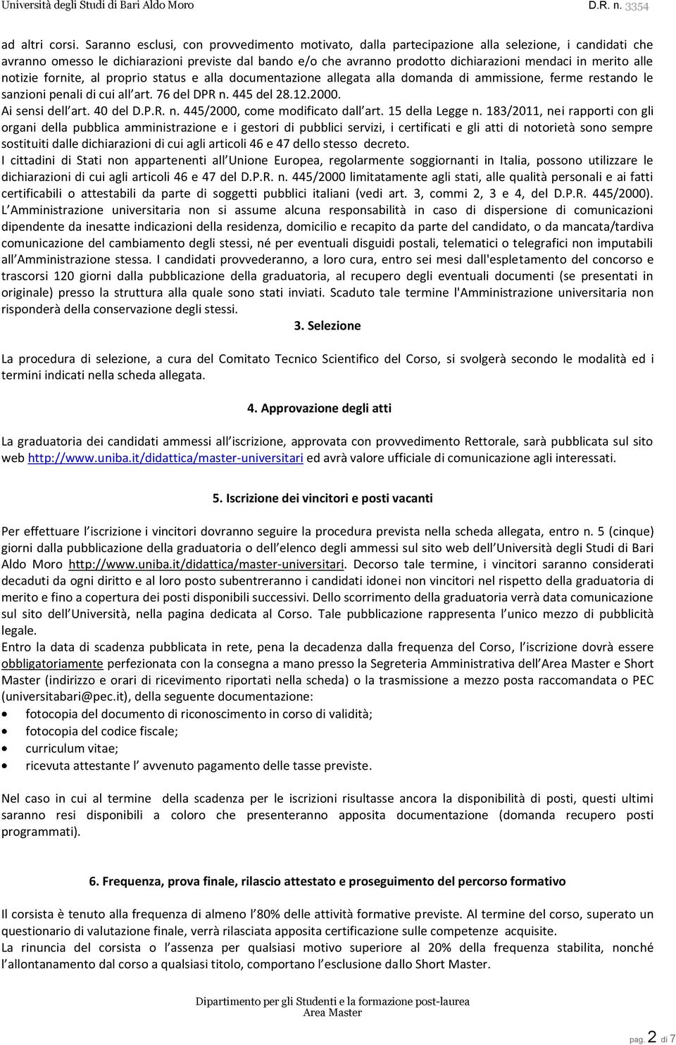 merito alle notizie fornite, al proprio status e alla documentazione allegata alla domanda di ammissione, ferme restando le sanzioni penali di cui all art. 76 del DPR n. 445 del 28.12.2000.