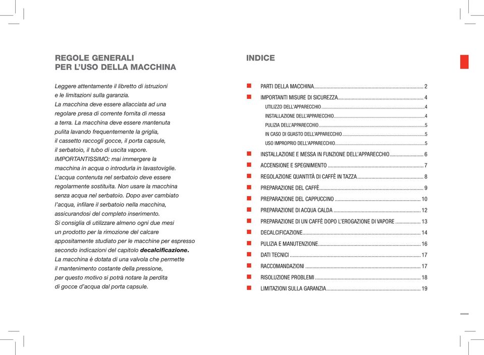 La macchina deve essere mantenuta pulita lavando frequentemente la griglia, il cassetto raccogli gocce, il porta capsule, il serbatoio, il tubo di uscita vapore.