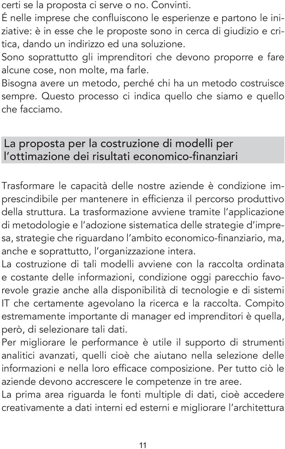 Sono soprattutto gli imprenditori che devono proporre e fare alcune cose, non molte, ma farle. Bisogna avere un metodo, perché chi ha un metodo costruisce sempre.