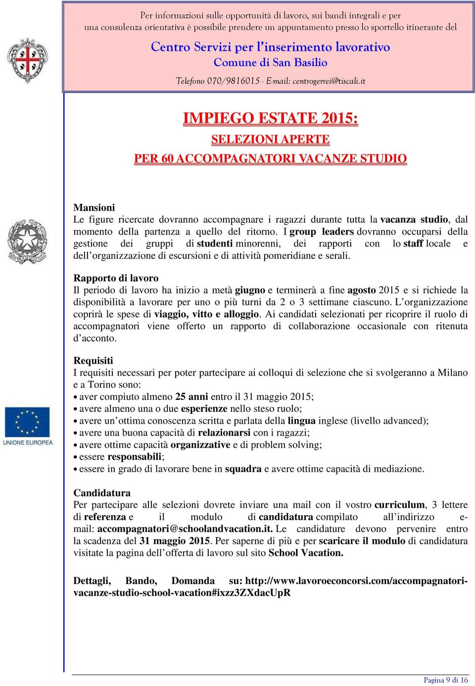 I group leaders dovranno occuparsi della gestione dei gruppi di studenti minorenni, dei rapporti con lo staff locale e dell organizzazione di escursioni e di attività pomeridiane e serali.