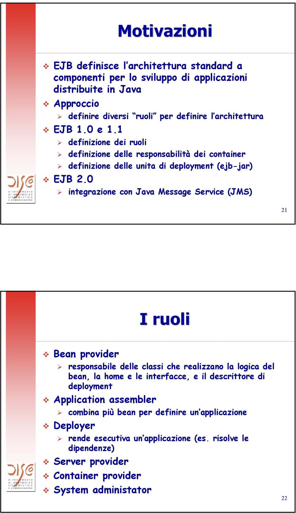 0 integrazione con Java Message Service (JMS) 21 I ruoli Bean provider responsabile delle classi che realizzano la logica del bean, la home e le interfacce, e il descrittore