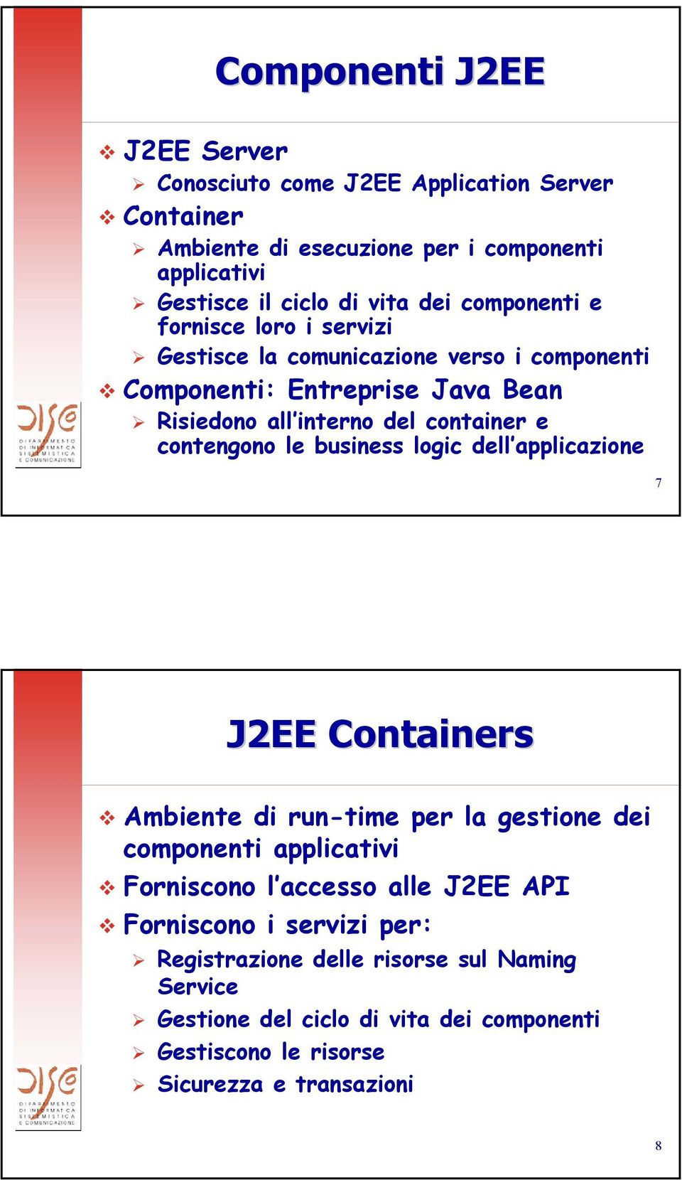 contengono le business logic dell applicazione 7 J2EE Containers Ambiente di run-time per la gestione dei componenti applicativi Forniscono l accesso alle J2EE