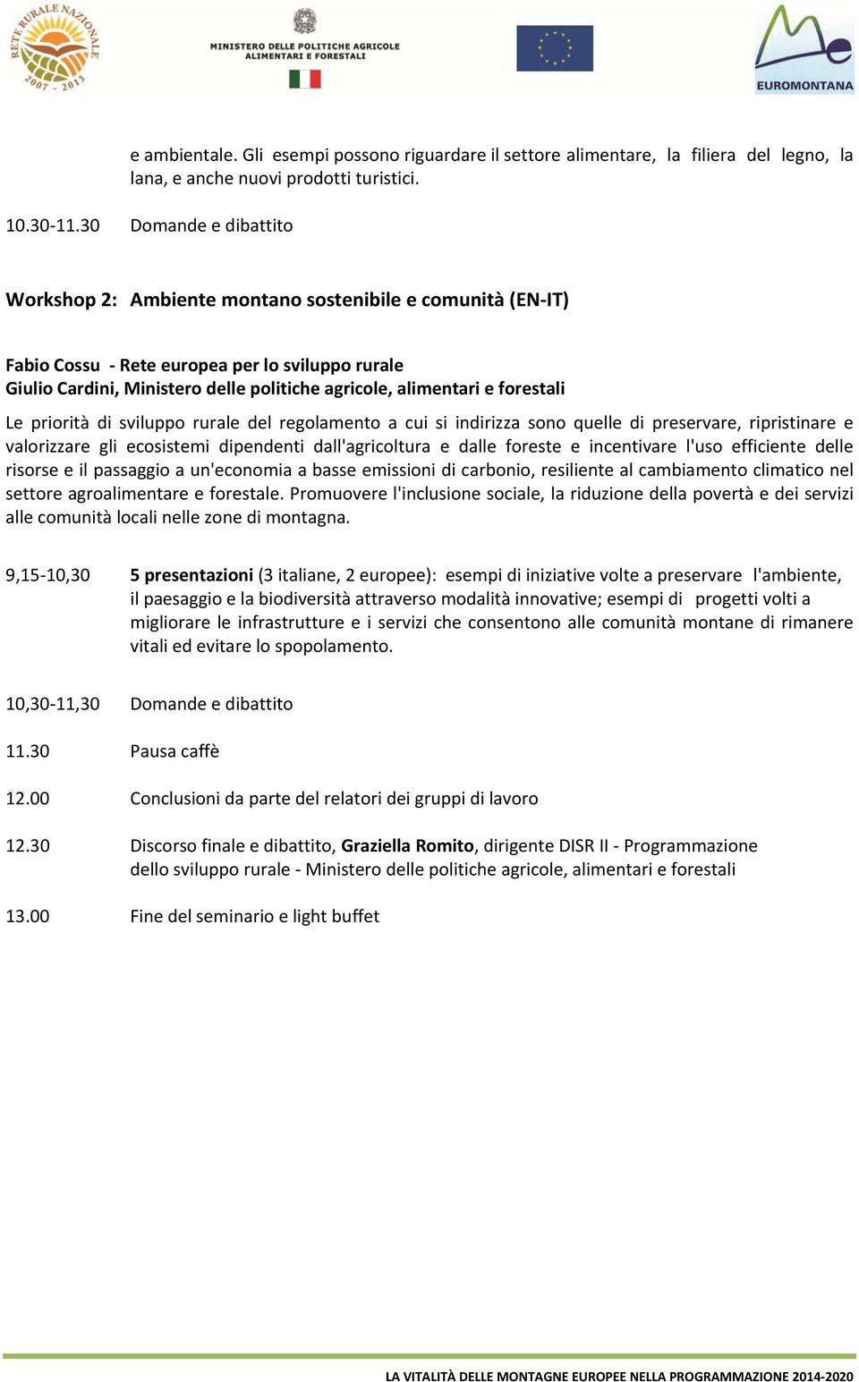 forestali Le priorità di sviluppo rurale del regolamento a cui si indirizza sono quelle di preservare, ripristinare e valorizzare gli ecosistemi dipendenti dall'agricoltura e dalle foreste e