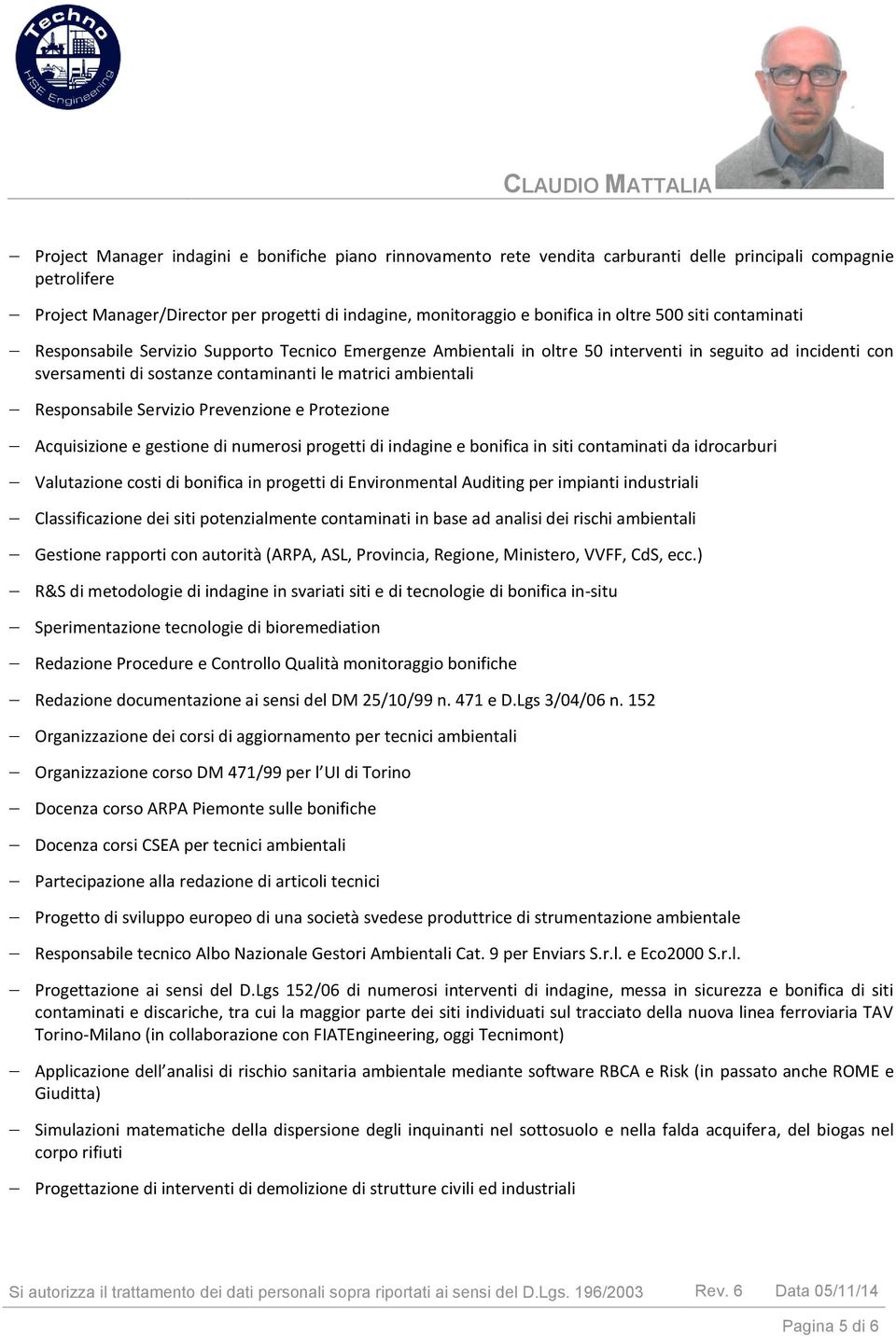 Prevenzine e Prtezine Acquisizine e gestine di numersi prgetti di indagine e bnifica in siti cntaminati da idrcarburi Valutazine csti di bnifica in prgetti di Envirnmental Auditing per impianti