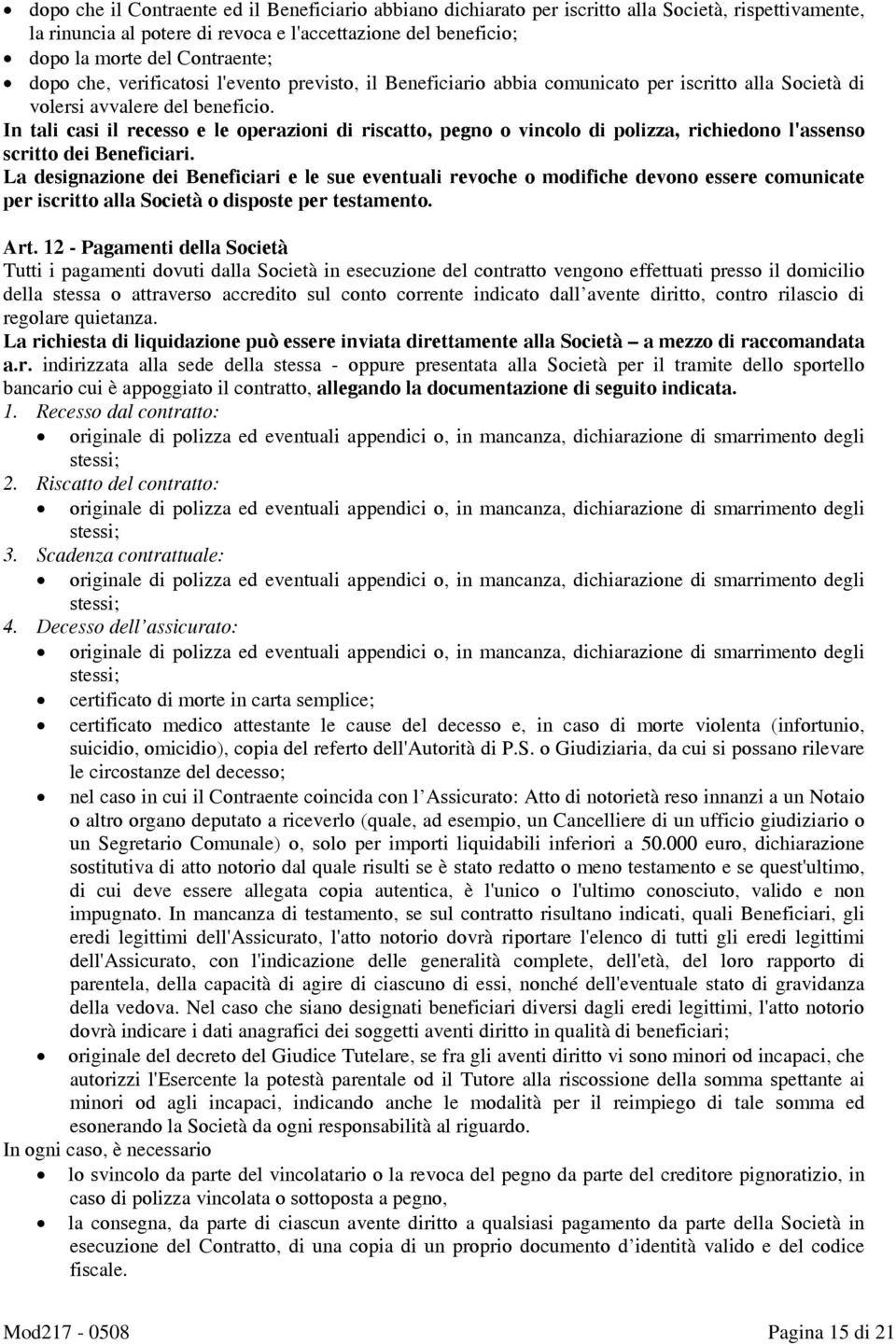 In tali casi il recesso e le operazioni di riscatto, pegno o vincolo di polizza, richiedono l'assenso scritto dei Beneficiari.