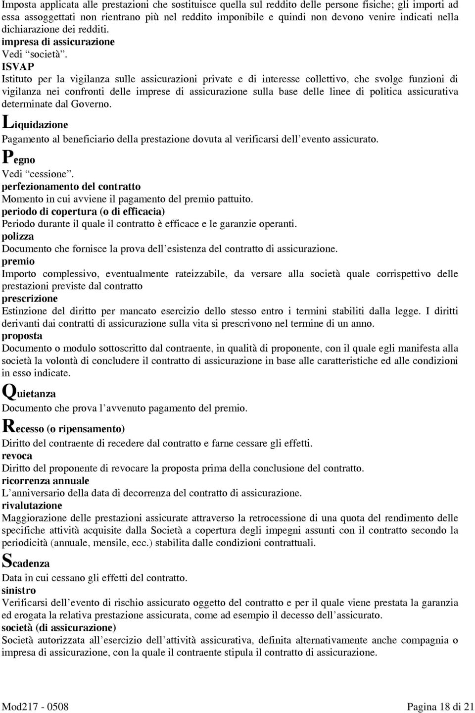 ISVAP Istituto per la vigilanza sulle assicurazioni private e di interesse collettivo, che svolge funzioni di vigilanza nei confronti delle imprese di assicurazione sulla base delle linee di politica