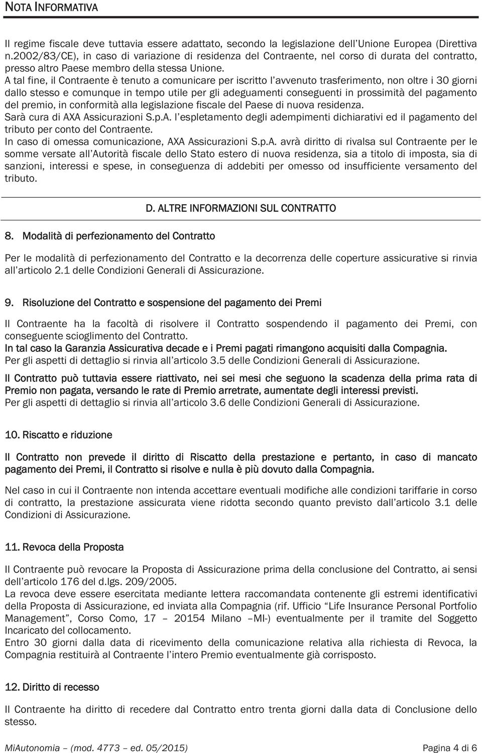 A tal fine, il Contraente è tenuto a comunicare per iscritto l avvenuto trasferimento, non oltre i 30 giorni dallo stesso e comunque in tempo utile per gli adeguamenti conseguenti in prossimità del