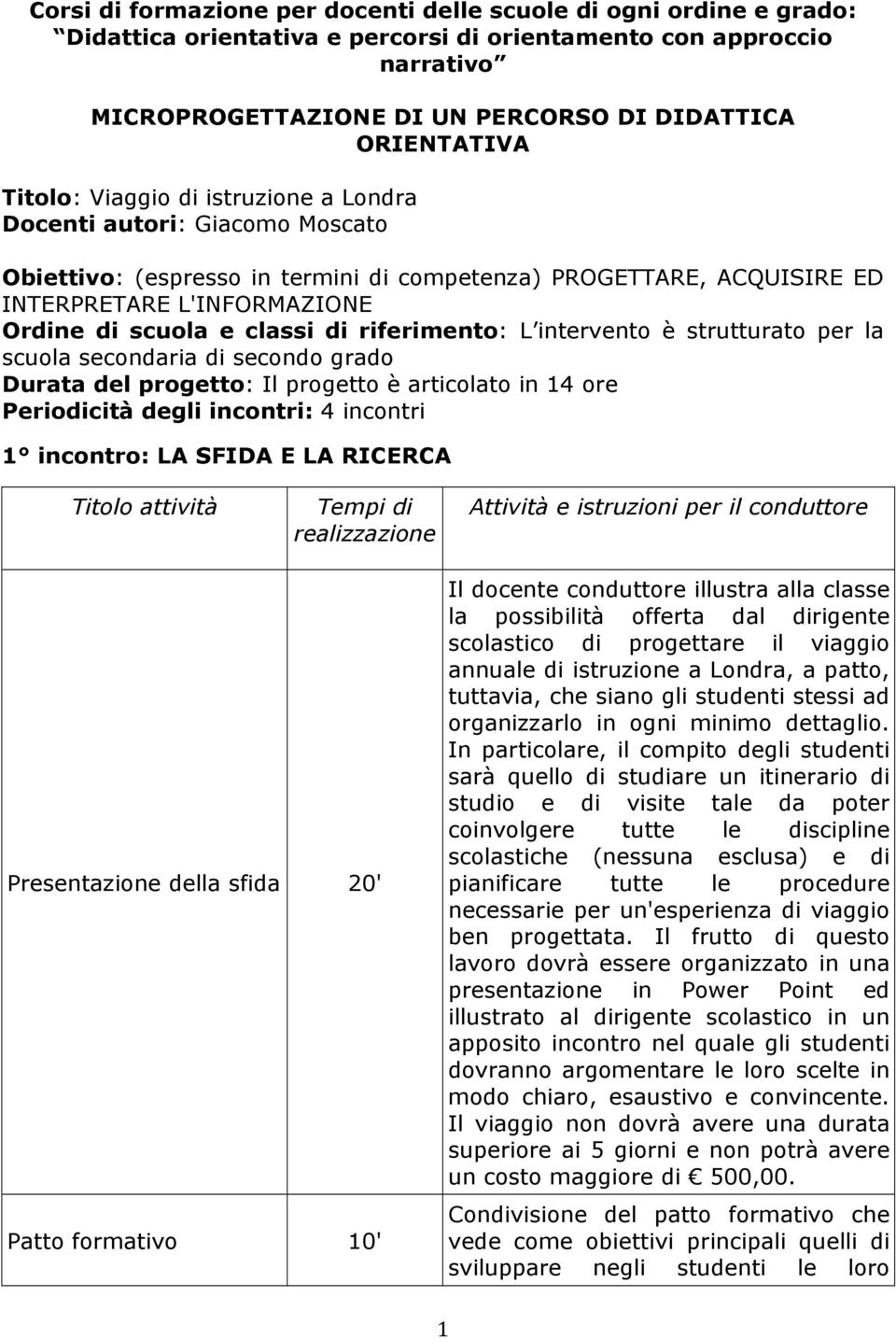 e classi di riferimento: L intervento è strutturato per la scuola secondaria di secondo grado Durata del progetto: Il progetto è articolato in 14 ore Periodicità degli incontri: 4 incontri 1